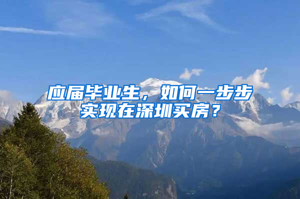 应届毕业生，如何一步步实现在深圳买房？