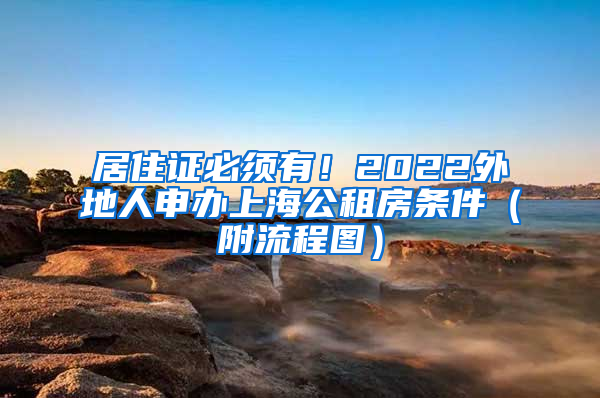 居住证必须有！2022外地人申办上海公租房条件（附流程图）