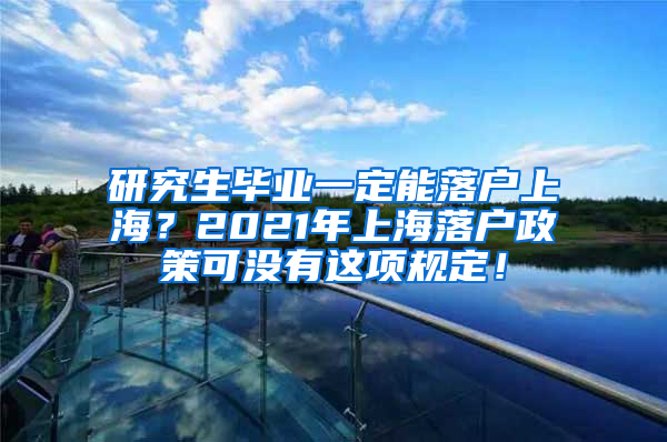 研究生毕业一定能落户上海？2021年上海落户政策可没有这项规定！