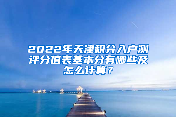 2022年天津积分入户测评分值表基本分有哪些及怎么计算？