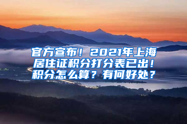 官方宣布！2021年上海居住证积分打分表已出！积分怎么算？有何好处？