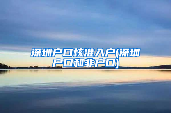 深圳户口核准入户(深圳户口和非户口)