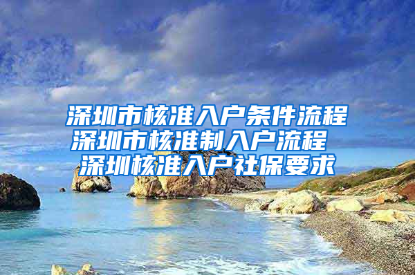 深圳市核准入户条件流程深圳市核准制入户流程 深圳核准入户社保要求