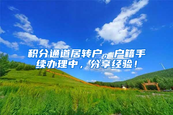 积分通道居转户，户籍手续办理中，分享经验！