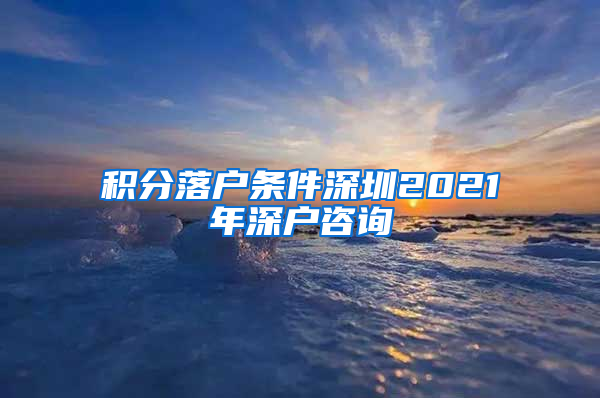 积分落户条件深圳2021年深户咨询