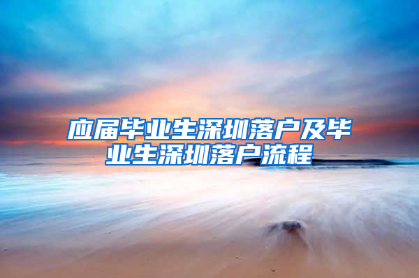 应届毕业生深圳落户及毕业生深圳落户流程