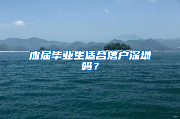 应届毕业生适合落户深圳吗？