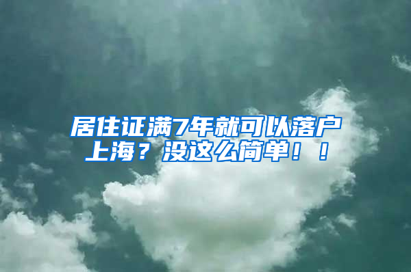 居住证满7年就可以落户上海？没这么简单！！