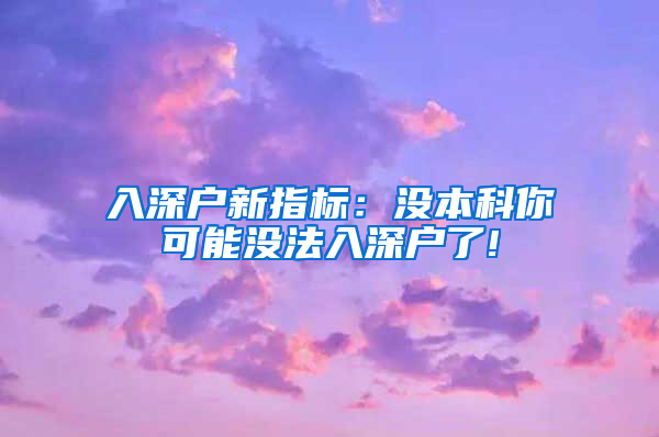 入深户新指标：没本科你可能没法入深户了!