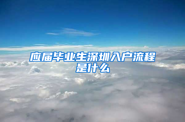 应届毕业生深圳入户流程是什么