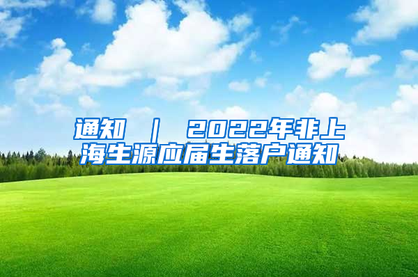 通知 ｜ 2022年非上海生源应届生落户通知