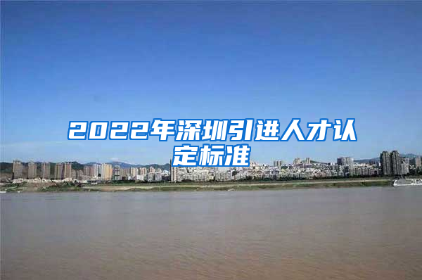 2022年深圳引进人才认定标准