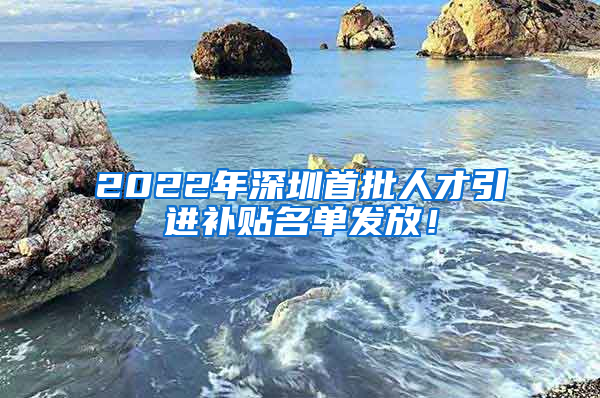 2022年深圳首批人才引进补贴名单发放！