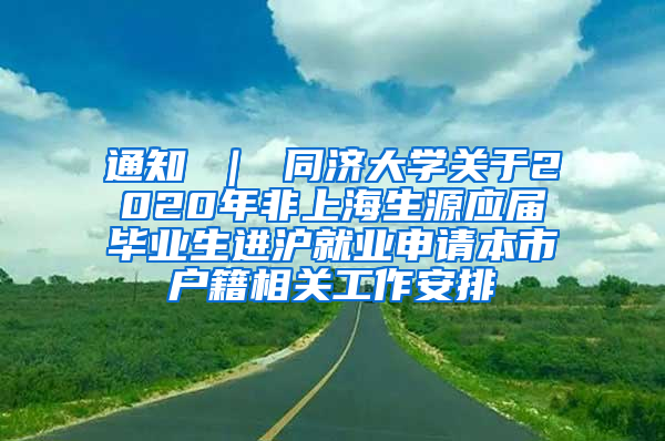 通知 ｜ 同济大学关于2020年非上海生源应届毕业生进沪就业申请本市户籍相关工作安排