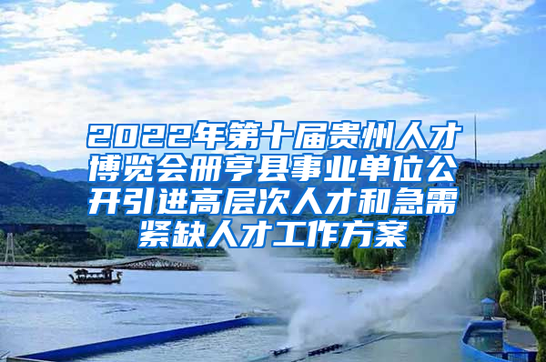 2022年第十届贵州人才博览会册亨县事业单位公开引进高层次人才和急需紧缺人才工作方案