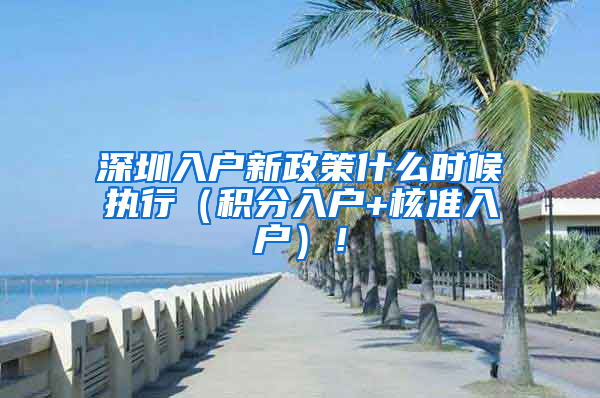 深圳入户新政策什么时候执行（积分入户+核准入户）！