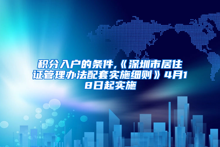 积分入户的条件,《深圳市居住证管理办法配套实施细则》4月18日起实施