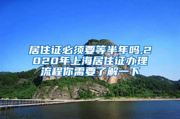 居住证必须要等半年吗,2020年上海居住证办理流程你需要了解一下