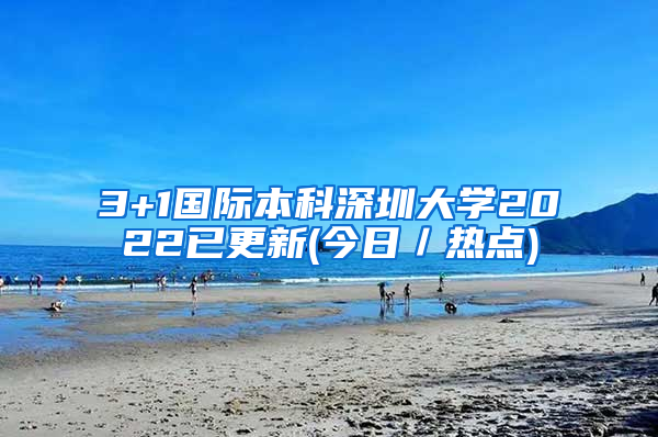 3+1国际本科深圳大学2022已更新(今日／热点)