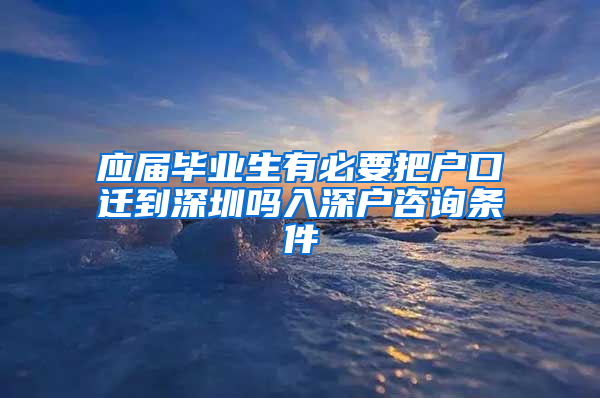 应届毕业生有必要把户口迁到深圳吗入深户咨询条件