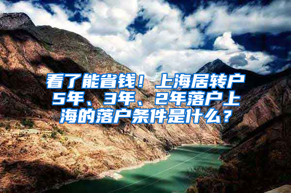 看了能省钱！上海居转户5年、3年、2年落户上海的落户条件是什么？