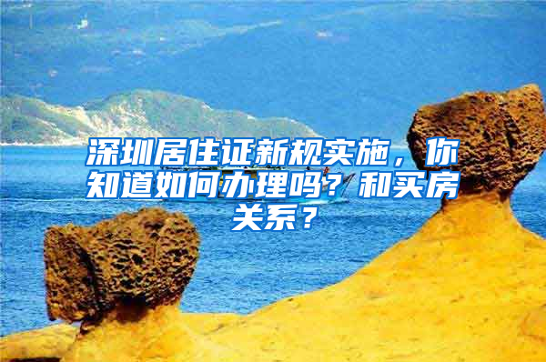 深圳居住证新规实施，你知道如何办理吗？和买房关系？