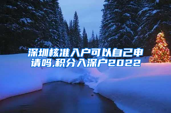深圳核准入户可以自己申请吗,积分入深户2022