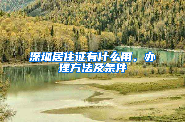 深圳居住证有什么用，办理方法及条件