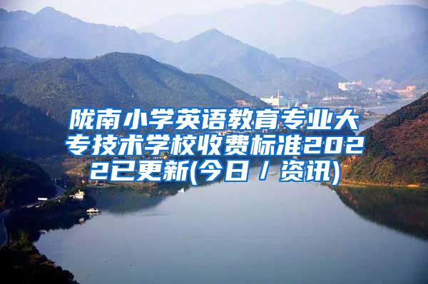 陇南小学英语教育专业大专技术学校收费标准2022已更新(今日／资讯)