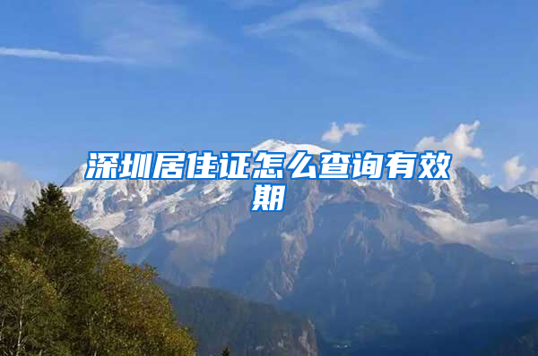 深圳居住证怎么查询有效期