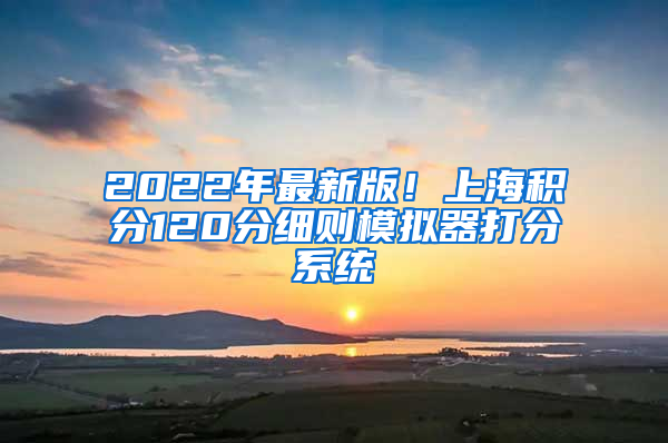 2022年最新版！上海积分120分细则模拟器打分系统