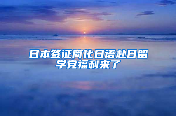 日本签证简化日语赴日留学党福利来了