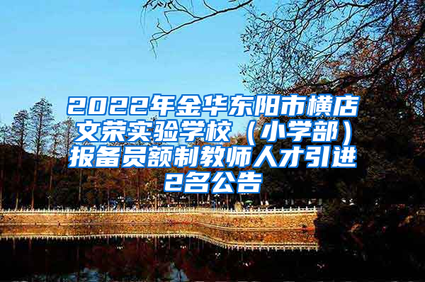 2022年金华东阳市横店文荣实验学校（小学部）报备员额制教师人才引进2名公告