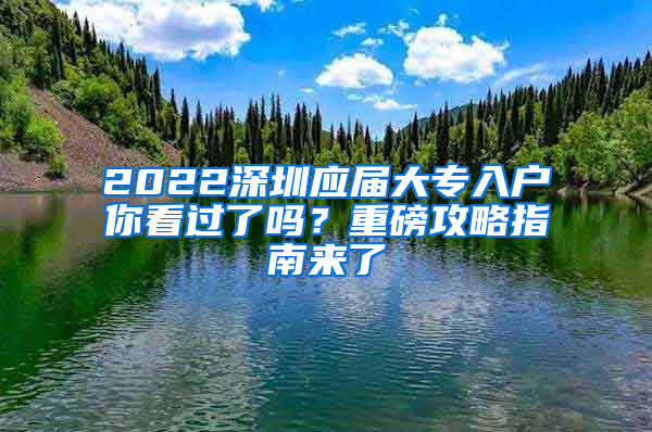 2022深圳应届大专入户你看过了吗？重磅攻略指南来了