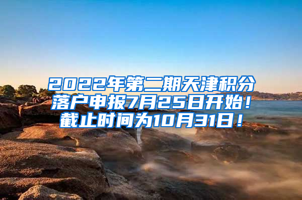 2022年第二期天津积分落户申报7月25日开始！截止时间为10月31日！