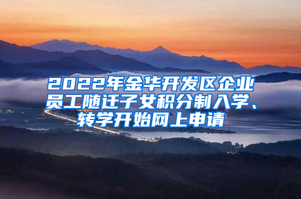 2022年金华开发区企业员工随迁子女积分制入学、转学开始网上申请