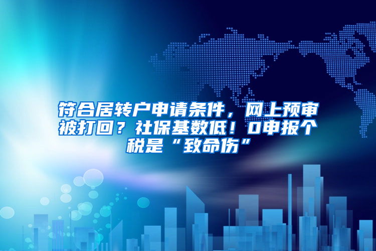 符合居转户申请条件，网上预审被打回？社保基数低！0申报个税是“致命伤”