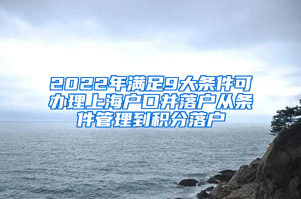 2022年满足9大条件可办理上海户口并落户从条件管理到积分落户