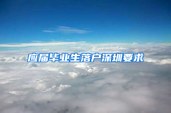 应届毕业生落户深圳要求