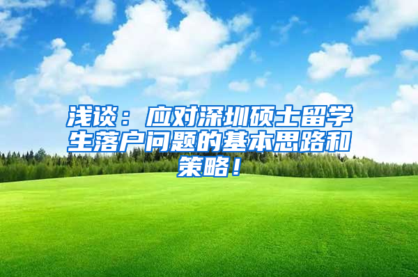 浅谈：应对深圳硕士留学生落户问题的基本思路和策略！