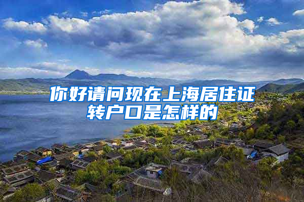 你好请问现在上海居住证转户口是怎样的