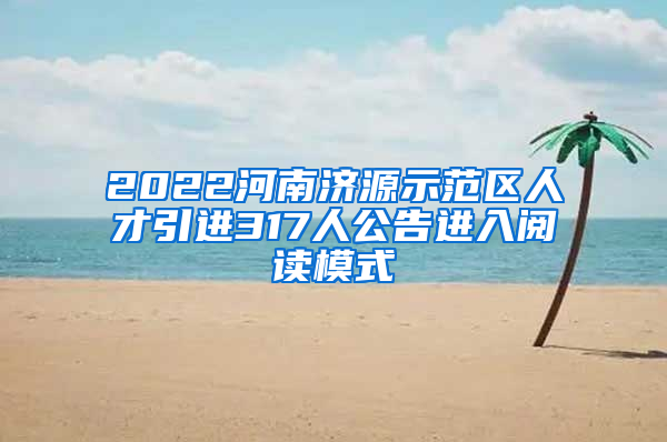 2022河南济源示范区人才引进317人公告进入阅读模式