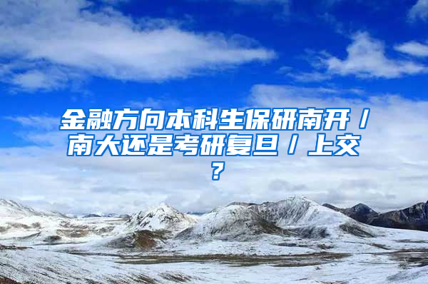 金融方向本科生保研南开／南大还是考研复旦／上交？