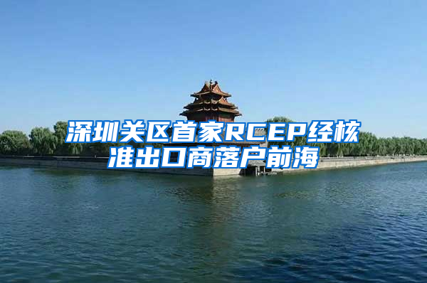 深圳关区首家RCEP经核准出口商落户前海