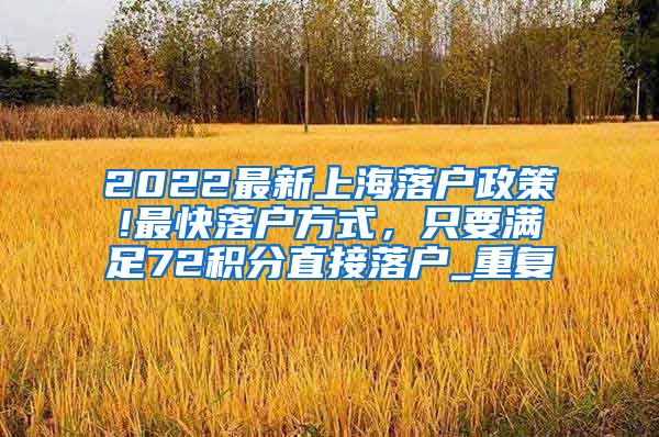 2022最新上海落户政策!最快落户方式，只要满足72积分直接落户_重复