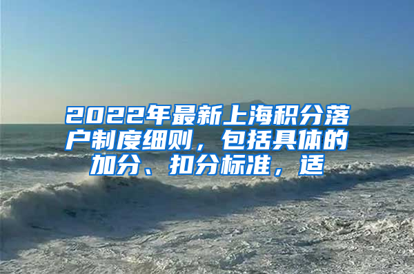 2022年最新上海积分落户制度细则，包括具体的加分、扣分标准，适