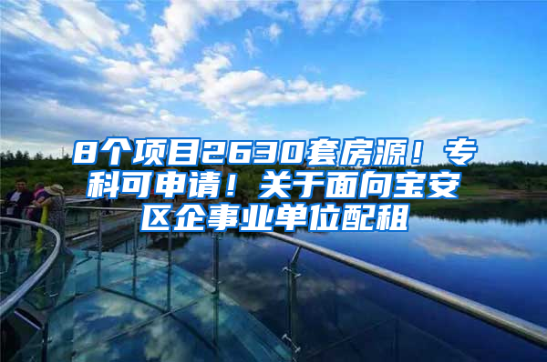 8个项目2630套房源！专科可申请！关于面向宝安区企事业单位配租