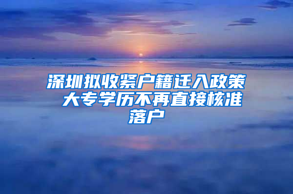 深圳拟收紧户籍迁入政策 大专学历不再直接核准落户