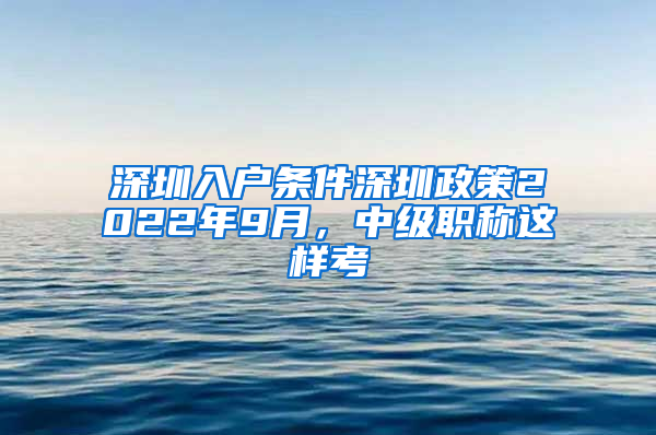 深圳入户条件深圳政策2022年9月，中级职称这样考