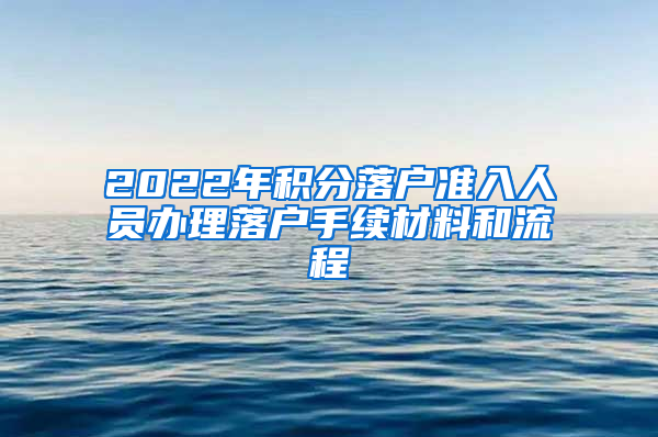 2022年积分落户准入人员办理落户手续材料和流程